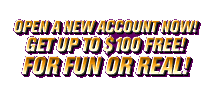 Open a new account now! Get Up to $100 free! For Fun Or Real!
